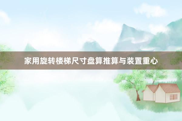 家用旋转楼梯尺寸盘算推算与装置重心