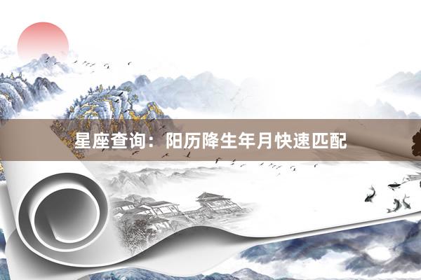 星座查询：阳历降生年月快速匹配