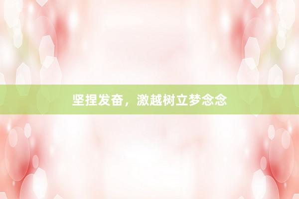 坚捏发奋，激越树立梦念念