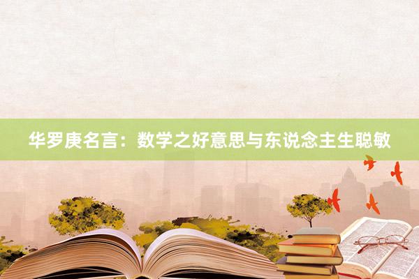华罗庚名言：数学之好意思与东说念主生聪敏