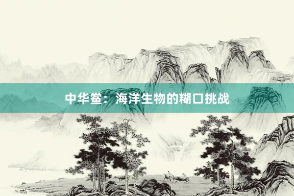 中华鲎：海洋生物的糊口挑战